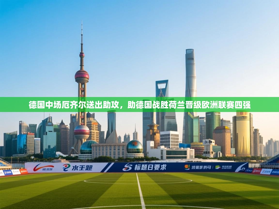 德国中场厄齐尔送出助攻，助德国战胜荷兰晋级欧洲联赛四强