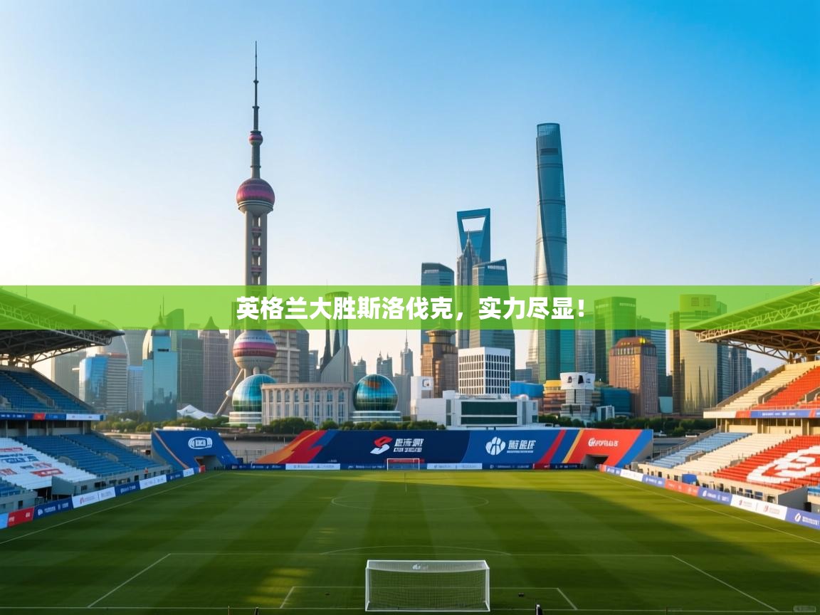 详细阅读:英格兰大胜斯洛伐克,实力尽显! 英格兰大胜斯洛伐克,实力尽显!