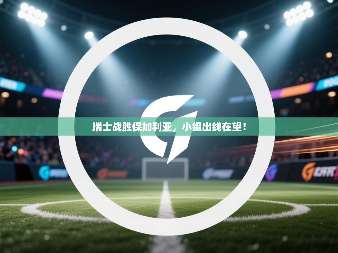 详细阅读:瑞士战胜保加利亚,小组出线在望! 瑞士战胜保加利亚,小组出线在望!