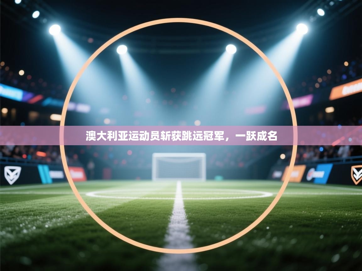 澳大利亚运动员斩获跳远冠军，一跃成名