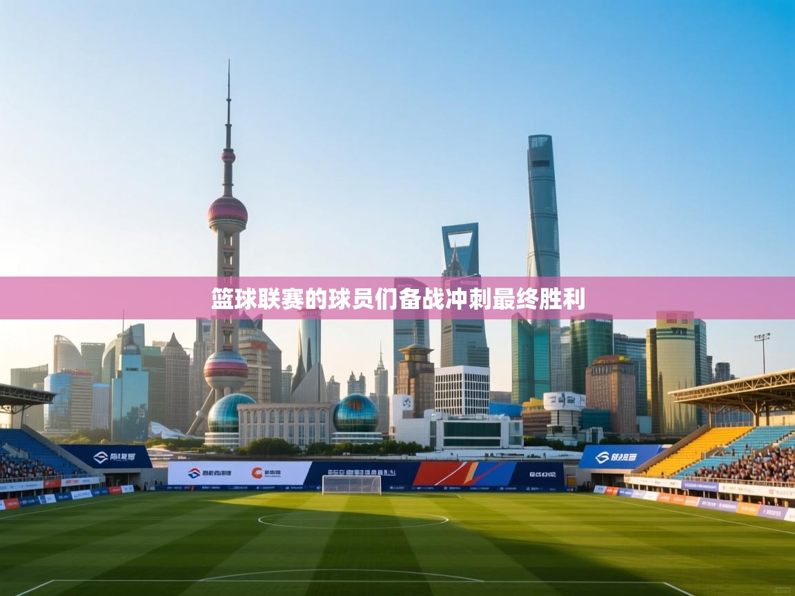 篮球联赛的球员们备战冲刺最终胜利