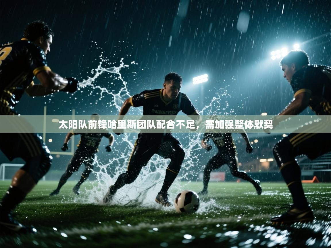 太阳队前锋哈里斯团队配合不足，需加强整体默契