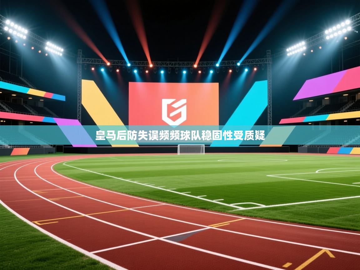 皇马后防失误频频球队稳固性受质疑