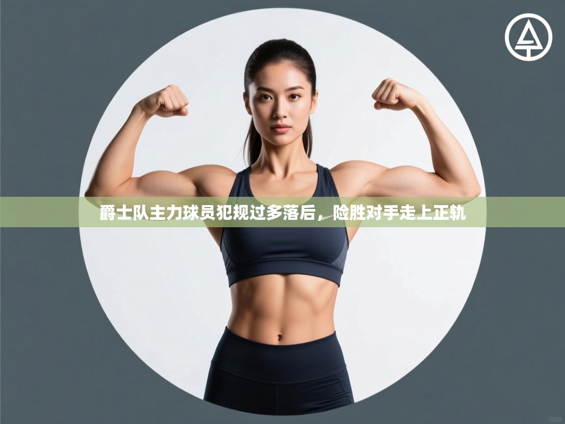 爵士队主力球员犯规过多落后,险胜对手走上正轨 第2张