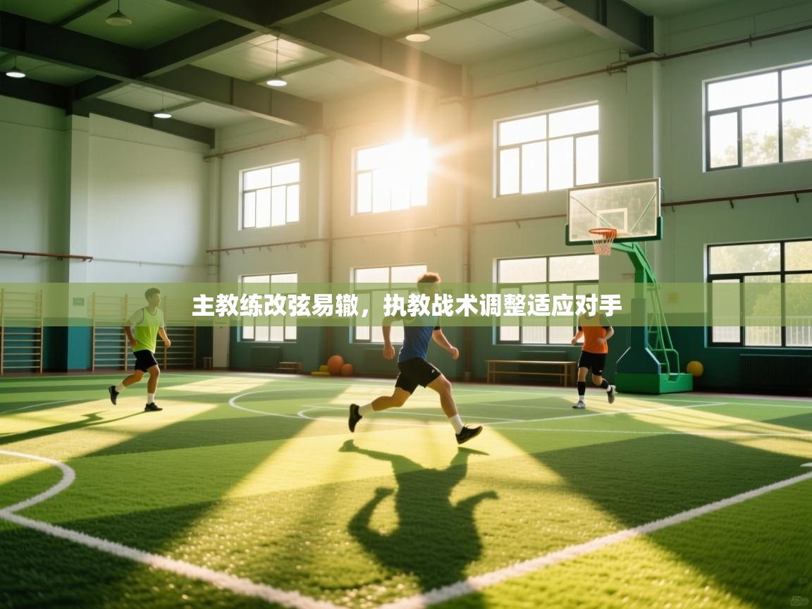 主教练改弦易辙，执教战术调整适应对手