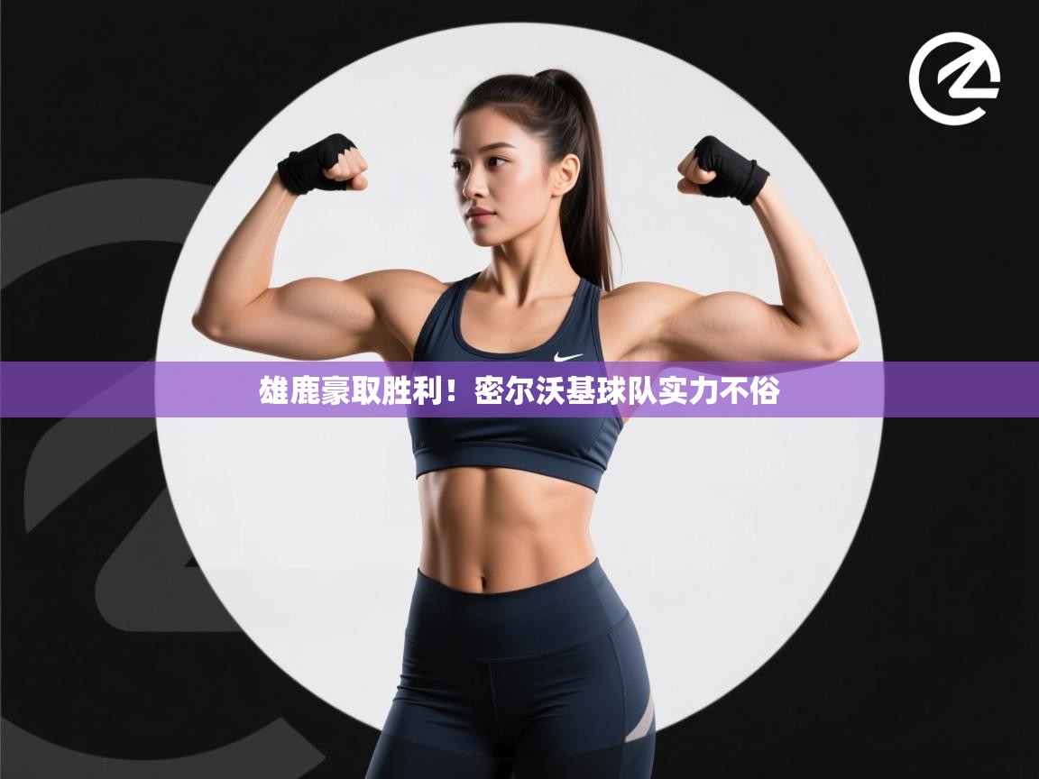 雄鹿豪取胜利！密尔沃基球队实力不俗