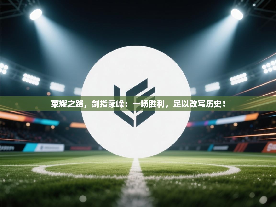 荣耀之路，剑指巅峰：一场胜利，足以改写历史！