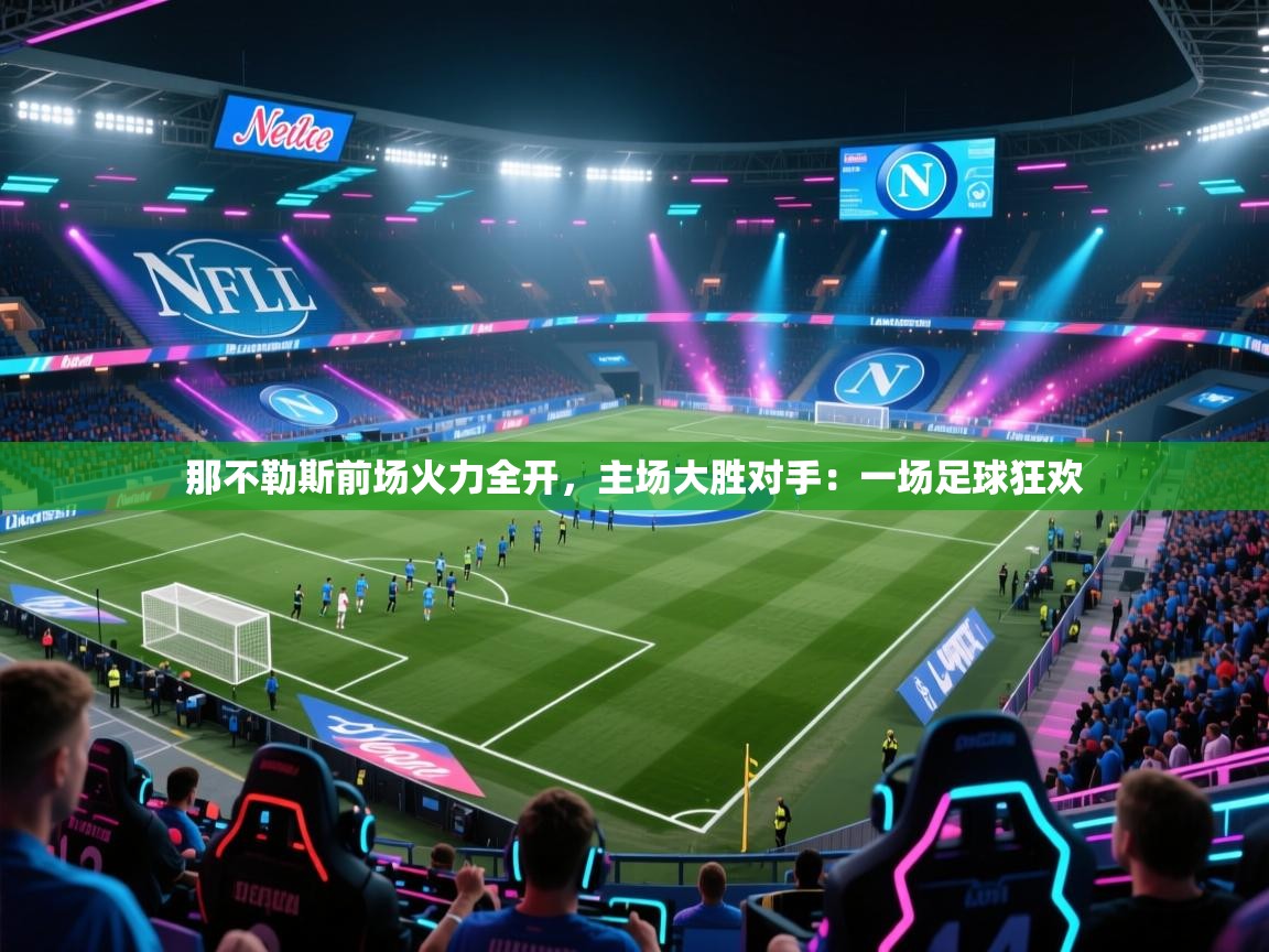 那不勒斯前场火力全开,主场大胜对手:一场足球狂欢 第1张