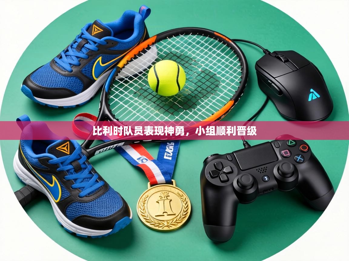 比利时队员表现神勇,小组顺利晋级 第1张