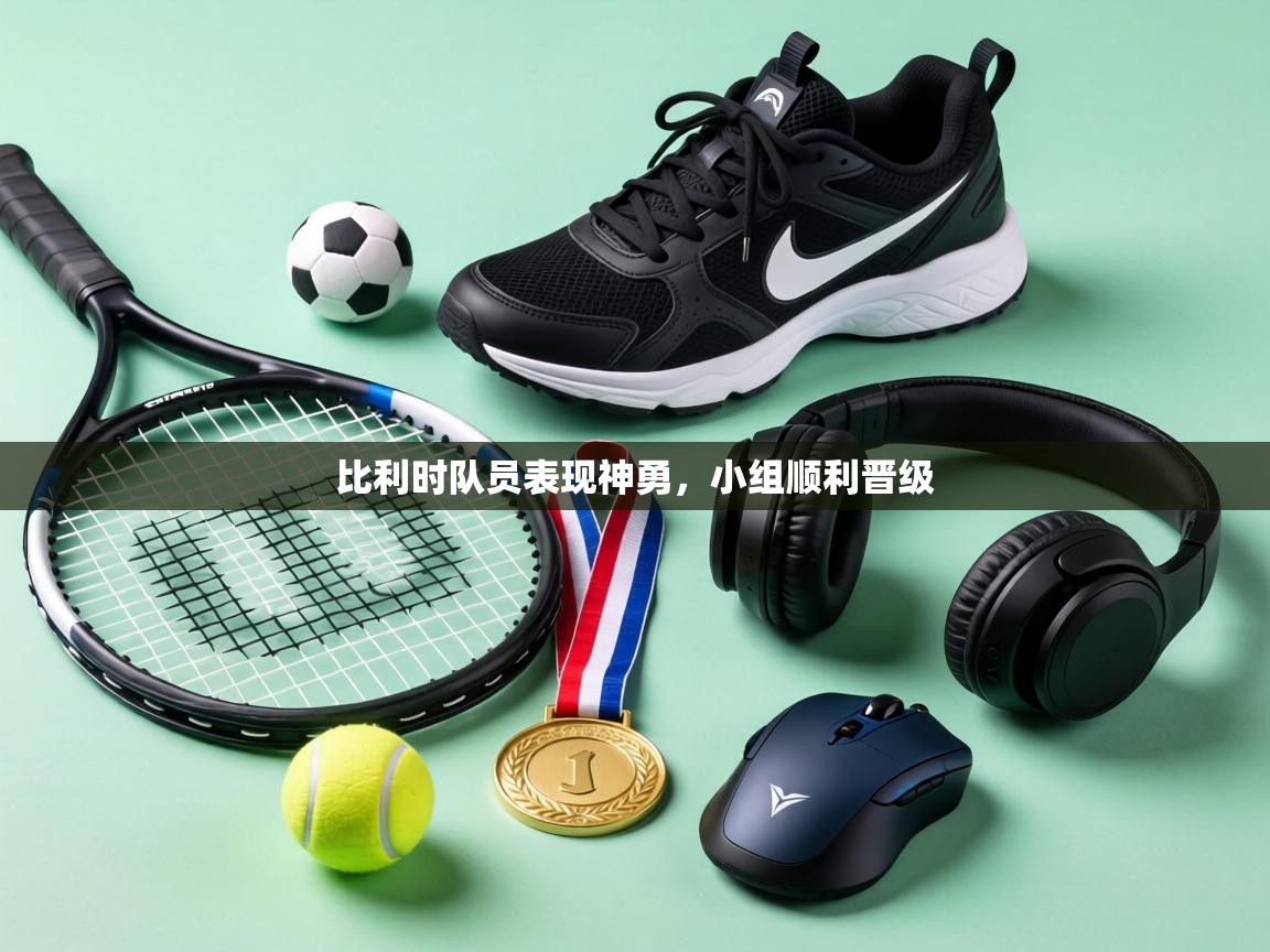 比利时队员表现神勇,小组顺利晋级 第2张