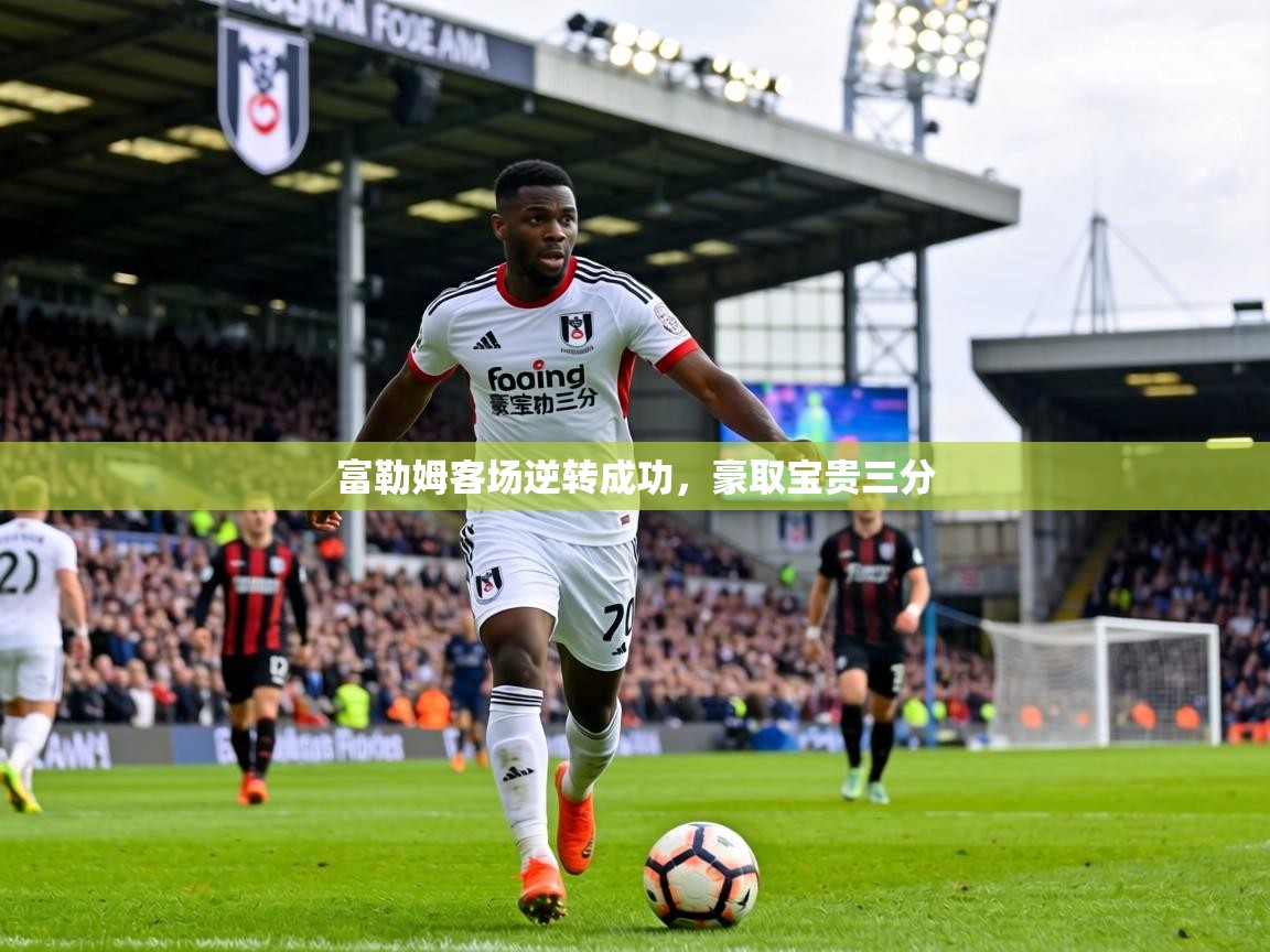 富勒姆客场逆转成功，豪取宝贵三分