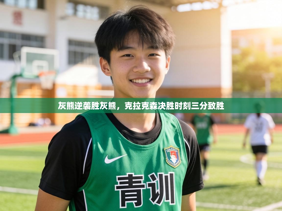 灰熊逆袭胜灰熊,克拉克森决胜时刻三分致胜 第1张