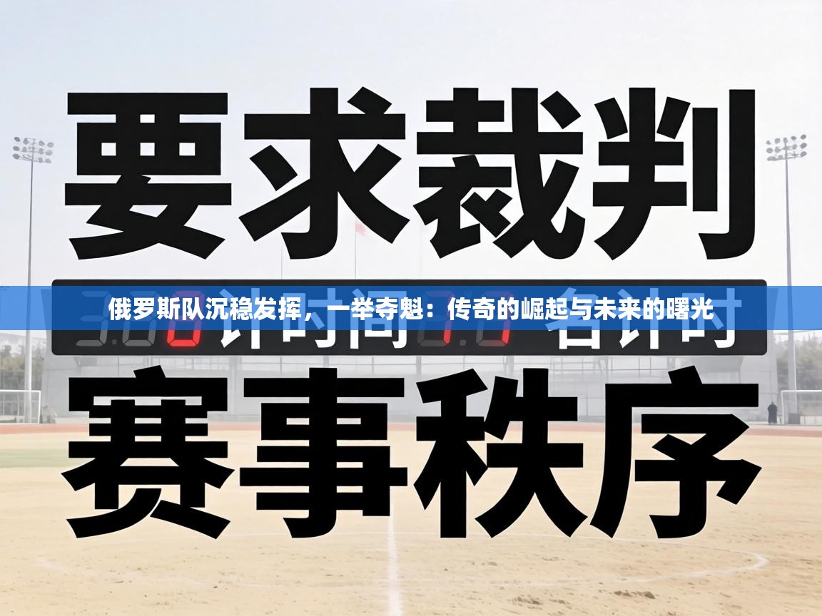 俄罗斯队沉稳发挥，一举夺魁：传奇的崛起与未来的曙光