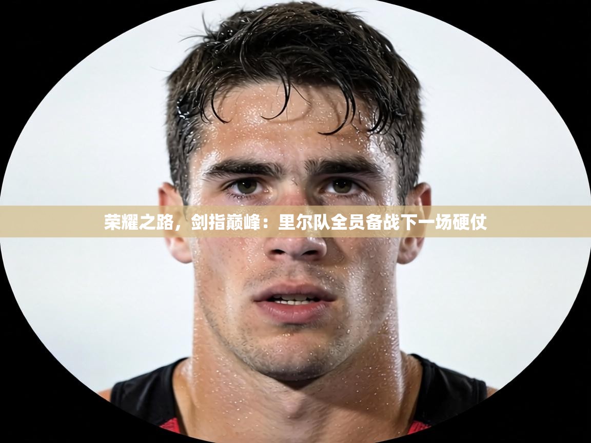 荣耀之路，剑指巅峰：里尔队全员备战下一场硬仗